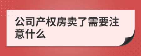 公司产权房卖了需要注意什么