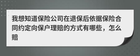 我想知道保险公司在退保后依据保险合同约定向保户理赔的方式有哪些，怎么赔