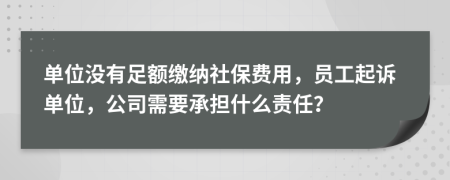  单位没有足额缴纳社保费用，员工起诉单位，公司需要承担什么责任？