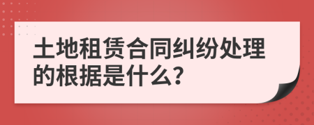 土地租赁合同纠纷处理的根据是什么？