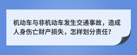 机动车与非机动车发生交通事故，造成人身伤亡财产损失，怎样划分责任？