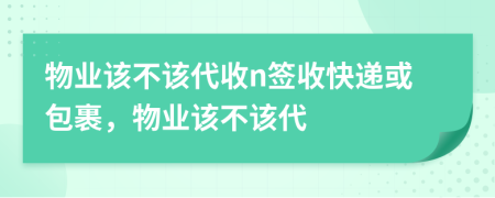 物业该不该代收n签收快递或包裹，物业该不该代