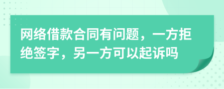 网络借款合同有问题，一方拒绝签字，另一方可以起诉吗