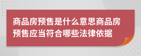 商品房预售是什么意思商品房预售应当符合哪些法律依据