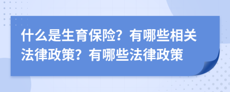 什么是生育保险？有哪些相关法律政策？有哪些法律政策