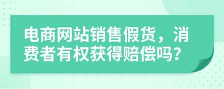 电商网站销售假货，消费者有权获得赔偿吗？