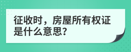 征收时，房屋所有权证是什么意思？