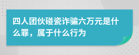 四人团伙碰瓷诈骗六万元是什么罪，属于什么行为