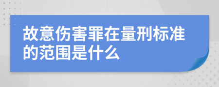 故意伤害罪在量刑标准的范围是什么