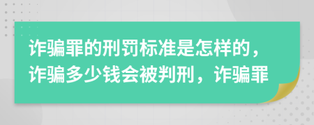 诈骗罪的刑罚标准是怎样的，诈骗多少钱会被判刑，诈骗罪