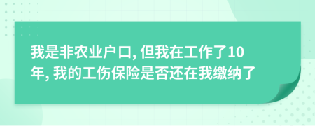 我是非农业户口, 但我在工作了10年, 我的工伤保险是否还在我缴纳了