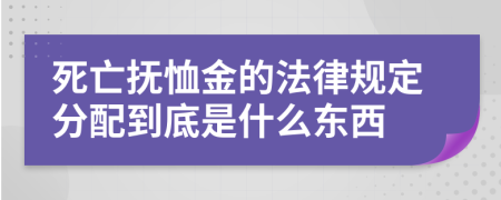 死亡抚恤金的法律规定分配到底是什么东西