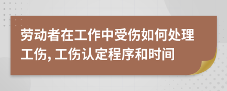 劳动者在工作中受伤如何处理工伤, 工伤认定程序和时间