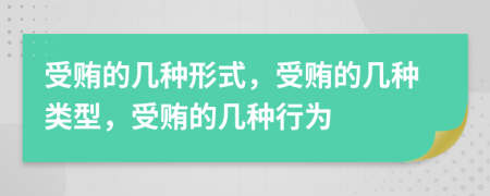 受贿的几种形式，受贿的几种类型，受贿的几种行为