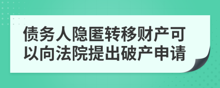 债务人隐匿转移财产可以向法院提出破产申请