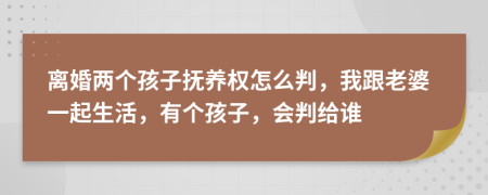 离婚两个孩子抚养权怎么判，我跟老婆一起生活，有个孩子，会判给谁