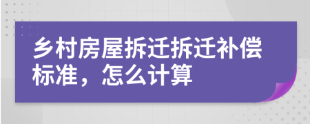 乡村房屋拆迁拆迁补偿标准，怎么计算