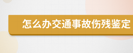 怎么办交通事故伤残鉴定