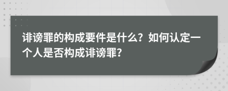 诽谤罪的构成要件是什么？如何认定一个人是否构成诽谤罪？