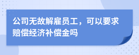 公司无故解雇员工，可以要求赔偿经济补偿金吗