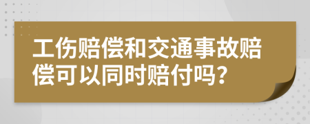 工伤赔偿和交通事故赔偿可以同时赔付吗？