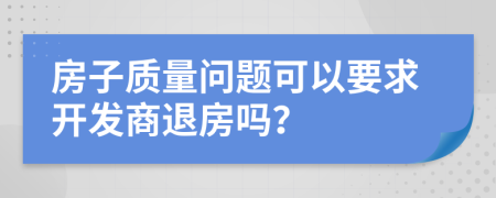 房子质量问题可以要求开发商退房吗？