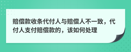 赔偿款收条代付人与赔偿人不一致，代付人支付赔偿款的，该如何处理