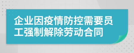 企业因疫情防控需要员工强制解除劳动合同