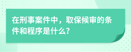 在刑事案件中，取保候审的条件和程序是什么？