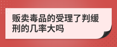 贩卖毒品的受理了判缓刑的几率大吗