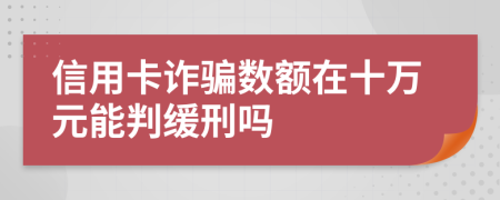 信用卡诈骗数额在十万元能判缓刑吗