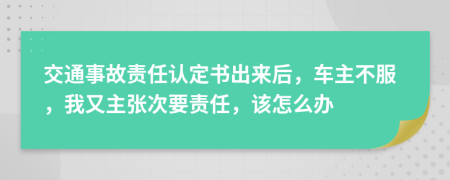 交通事故责任认定书出来后，车主不服，我又主张次要责任，该怎么办