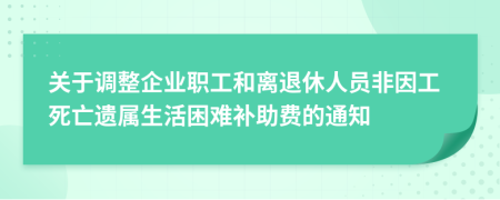 关于调整企业职工和离退休人员非因工死亡遗属生活困难补助费的通知