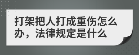 打架把人打成重伤怎么办，法律规定是什么