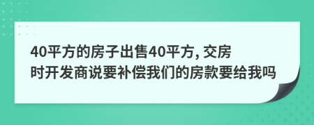 40平方的房子出售40平方, 交房时开发商说要补偿我们的房款要给我吗