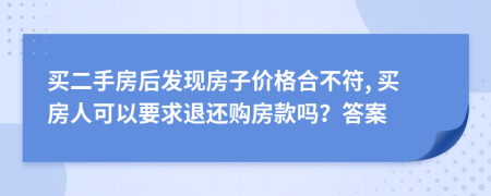 买二手房后发现房子价格合不符, 买房人可以要求退还购房款吗？答案