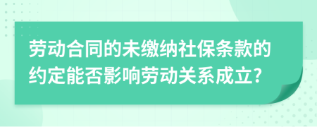 劳动合同的未缴纳社保条款的约定能否影响劳动关系成立?