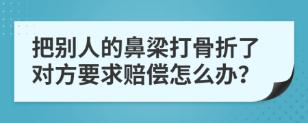 把别人的鼻梁打骨折了对方要求赔偿怎么办？