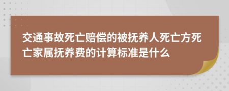 交通事故死亡赔偿的被抚养人死亡方死亡家属抚养费的计算标准是什么