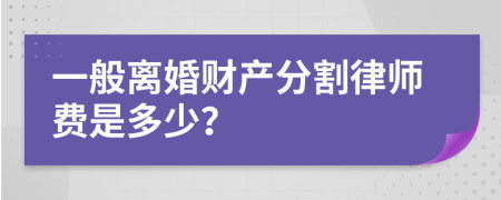 一般离婚财产分割律师费是多少？