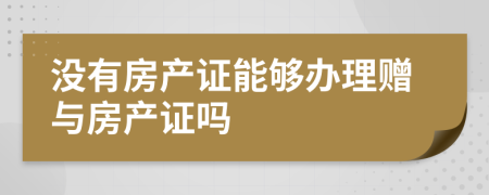 没有房产证能够办理赠与房产证吗