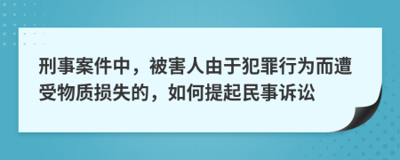 刑事案件中，被害人由于犯罪行为而遭受物质损失的，如何提起民事诉讼