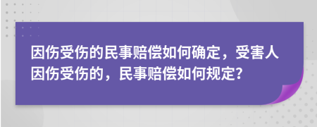 因伤受伤的民事赔偿如何确定，受害人因伤受伤的，民事赔偿如何规定？