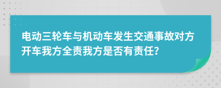 电动三轮车与机动车发生交通事故对方开车我方全责我方是否有责任？