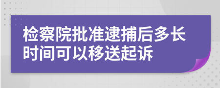 检察院批准逮捕后多长时间可以移送起诉