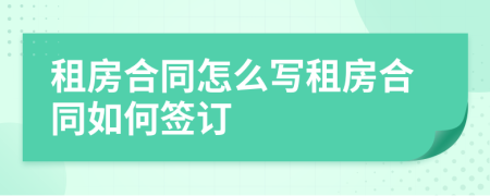 租房合同怎么写租房合同如何签订