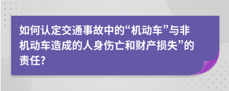 如何认定交通事故中的“机动车”与非机动车造成的人身伤亡和财产损失”的责任?