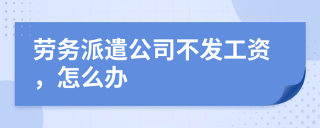 劳务派遣公司不发工资，怎么办