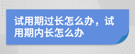 试用期过长怎么办，试用期内长怎么办