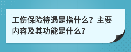 工伤保险待遇是指什么？主要内容及其功能是什么？